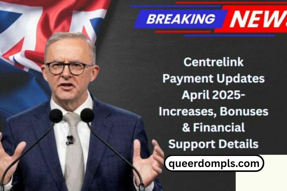 Centrelink Payment Updates April 2025- Increases, Bonuses, And Financial Support Details