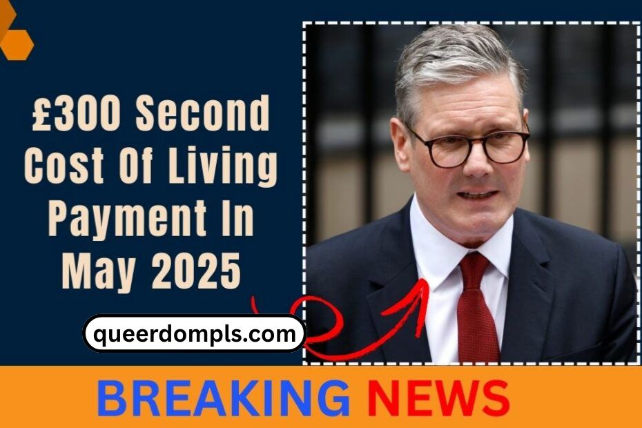 £300 Second Cost Of Living Payment In May 2025- Key Updates For UK Households