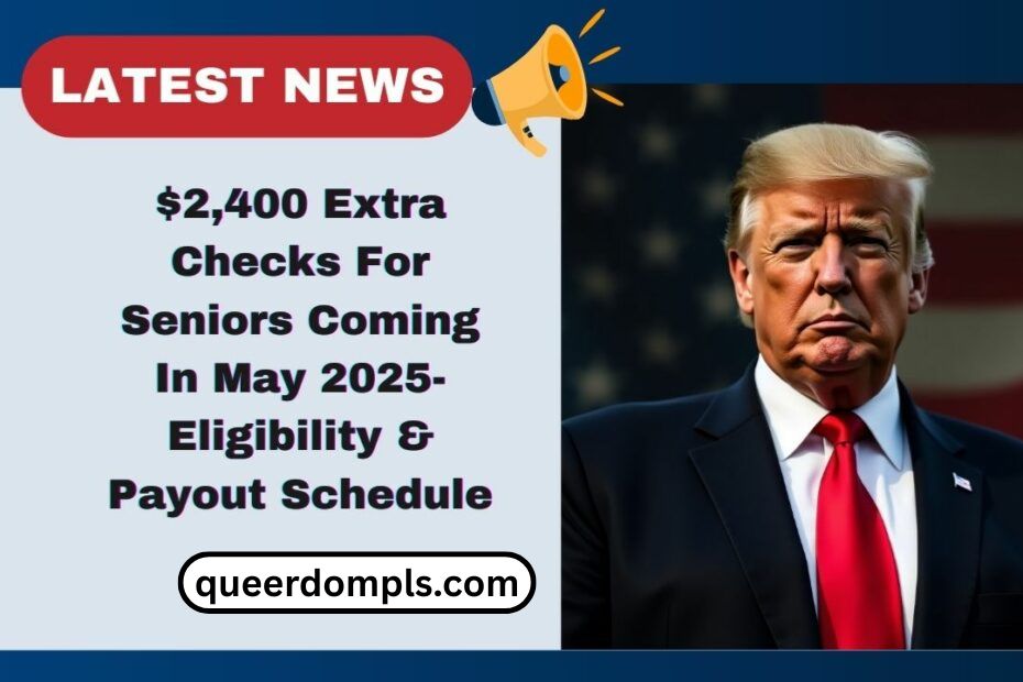 $2,400 Extra Checks For Seniors Coming In May 2025- Eligibility, Payout Schedule & How Benefits Will Be Sent