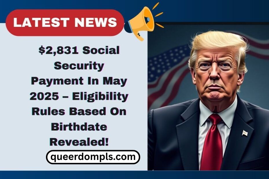 $2,831 Social Security Payment In May 2025 – Eligibility Rules Based On Birthdate Revealed!